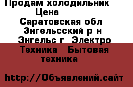 Продам холодильник . › Цена ­ 5 000 - Саратовская обл., Энгельсский р-н, Энгельс г. Электро-Техника » Бытовая техника   